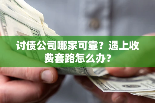 北京讨债公司哪家可靠？遇上收费套路怎么办？