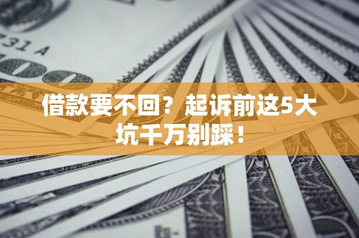 北京借款要不回？起诉前这5大坑千万别踩！