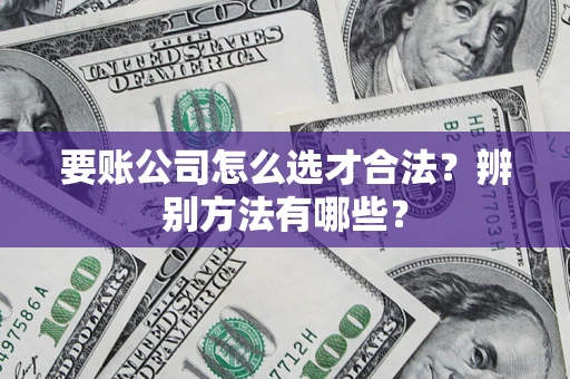 北京要账公司怎么选才合法？辨别方法有哪些？