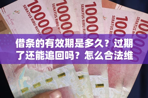北京借条的有效期是多久？过期了还能追回吗？怎么合法维权？