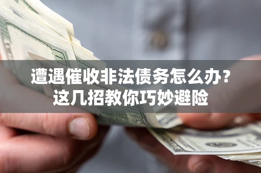 北京遭遇催收非法债务怎么办？这几招教你巧妙避险