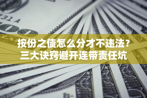 北京按份之债怎么分才不违法？三大诀窍避开连带责任坑