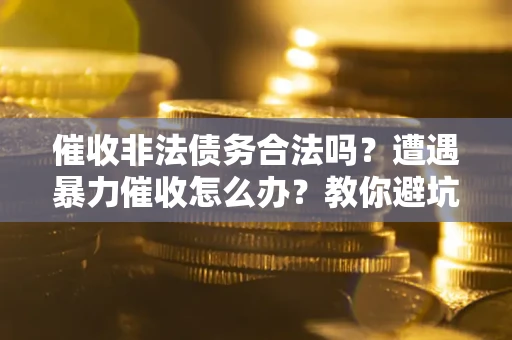 北京催收非法债务合法吗？遭遇暴力催收怎么办？教你避坑指南！