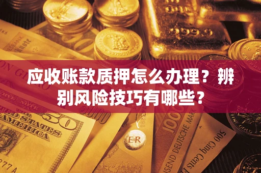 北京应收账款质押怎么办理？辨别风险技巧有哪些？