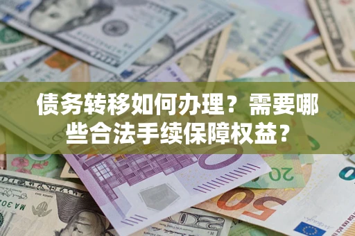 北京债务转移如何办理？需要哪些合法手续保障权益？