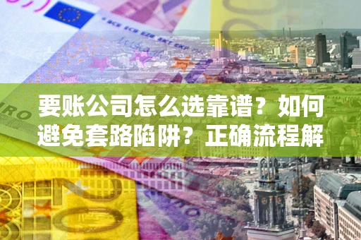 北京要账公司怎么选靠谱？如何避免套路陷阱？正确流程解析