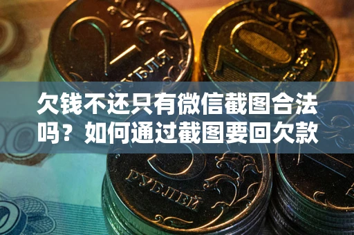 北京欠钱不还只有微信截图合法吗？如何通过截图要回欠款？