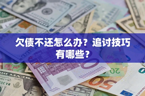北京欠债不还怎么办？追讨技巧有哪些？