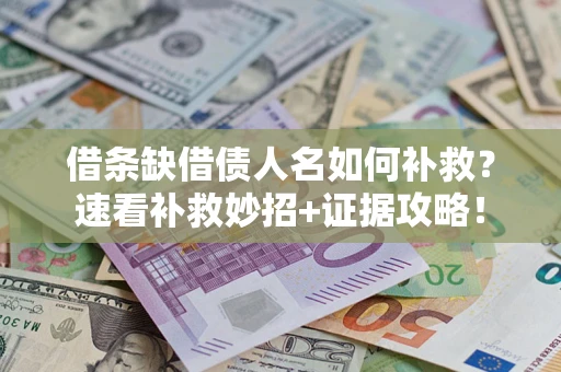 北京借条缺借债人名如何补救？速看补救妙招+证据攻略！