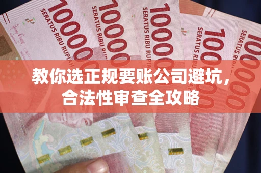 北京教你选正规要账公司避坑，合法性审查全攻略