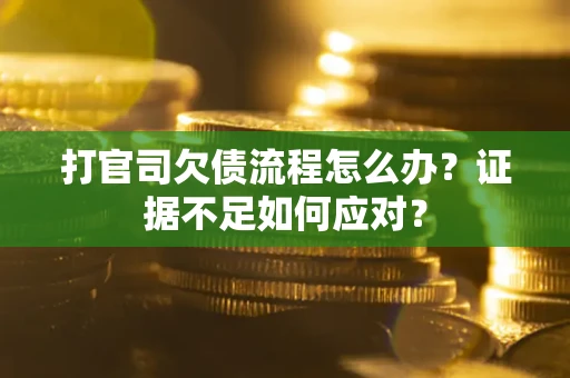 北京打官司欠债流程怎么办？证据不足如何应对？
