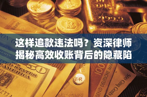 北京这样追款违法吗？资深律师揭秘高效收账背后的隐藏陷阱