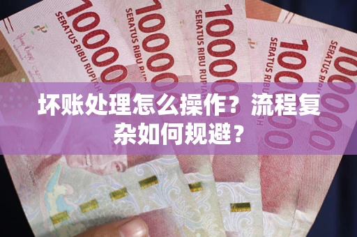 北京坏账处理怎么操作？流程复杂如何规避？