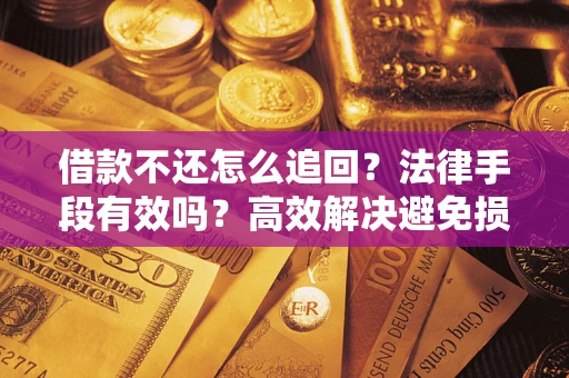 北京借款不还怎么追回？法律手段有效吗？高效解决避免损失