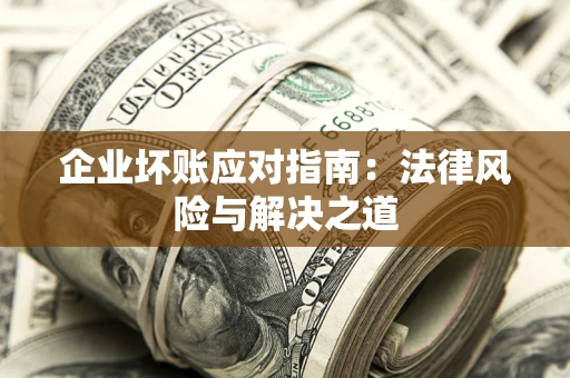 北京企业坏账应对指南：法律风险与解决之道