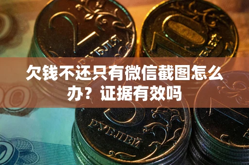 北京欠钱不还只有微信截图怎么办?证据有效吗 北京欠钱不还只有微信截图怎么办?证据有效吗