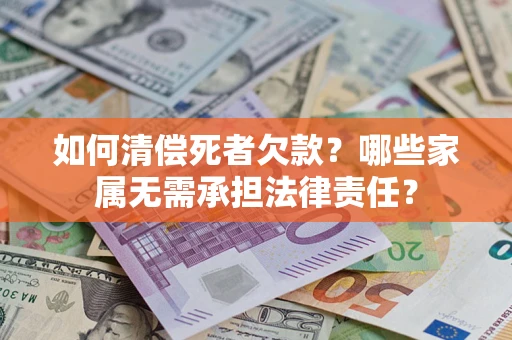 北京如何清偿死者欠款？哪些家属无需承担法律责任？
