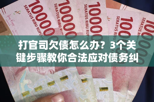 北京打官司欠债怎么办？3个关键步骤教你合法应对债务纠纷
