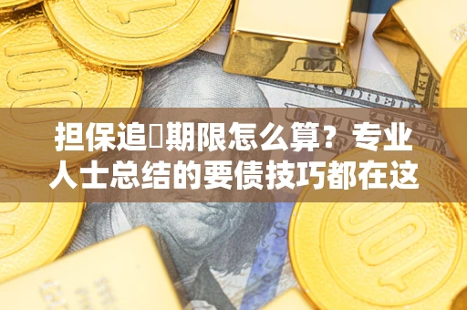 北京担保追償期限怎么算？专业人士总结的要债技巧都在这里了