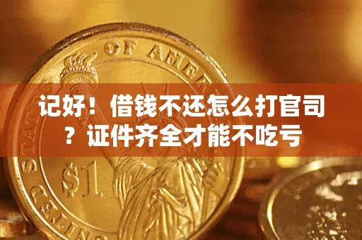 北京记好！借钱不还怎么打官司？证件齐全才能不吃亏