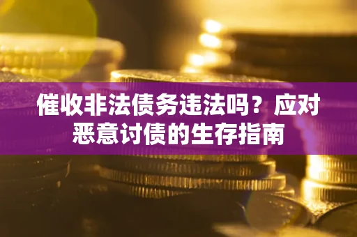 北京催收非法债务违法吗？应对恶意讨债的生存指南