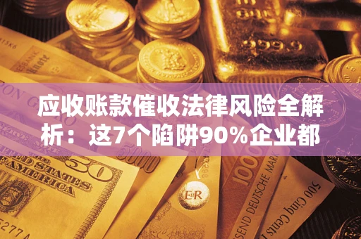 北京应收账款催收法律风险全解析：这7个陷阱90%企业都踩过（含合规应对指南）