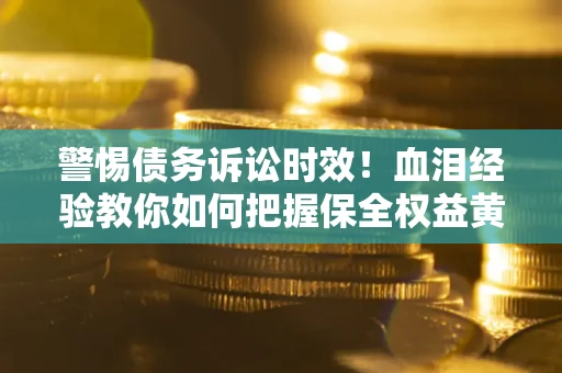 北京警惕债务诉讼时效！血泪经验教你如何把握保全权益黄金期