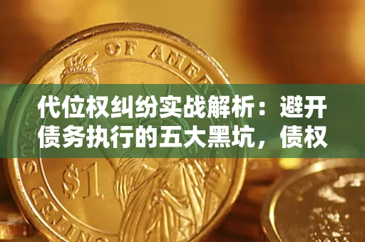 北京代位权纠纷实战解析：避开债务执行的五大黑坑，债权人必看指南