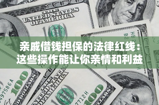 北京亲戚借钱担保的法律红线：这些操作能让你亲情和利益两不误