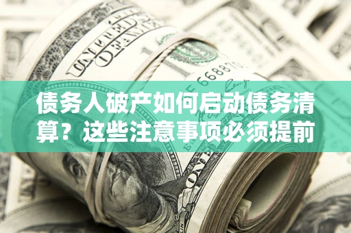 北京债务人破产如何启动债务清算？这些注意事项必须提前知道