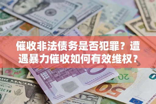 北京催收非法债务是否犯罪?遭遇暴力催收如何有效维权? 北京催收非法债务是否犯罪?遭遇暴力催收如何有效维权?