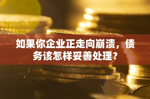 北京如果你企业正走向崩溃，债务该怎样妥善处理？