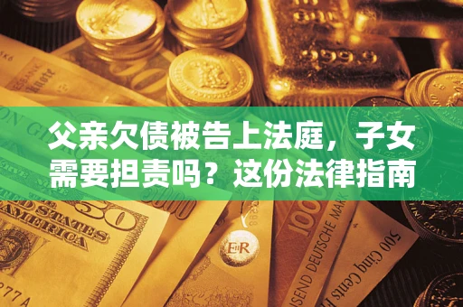 北京父亲欠债被告上法庭，子女需要担责吗？这份法律指南必须看完