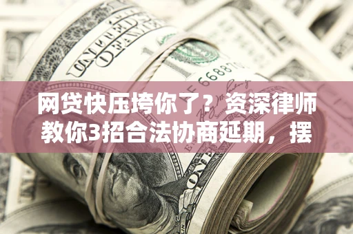 北京网贷快压垮你了？资深律师教你3招合法协商延期，摆脱暴力催收！