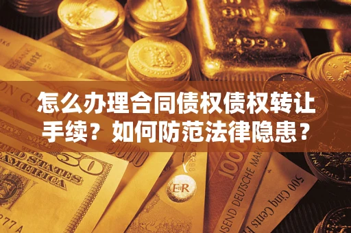 北京怎么办理合同债权债权转让手续？如何防范法律隐患？