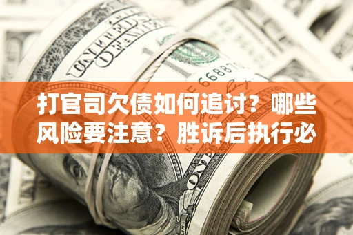 北京打官司欠债如何追讨？哪些风险要注意？胜诉后执行必看！