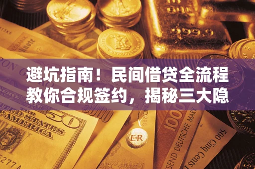 北京避坑指南！民间借贷全流程教你合规签约，揭秘三大隐形陷阱
