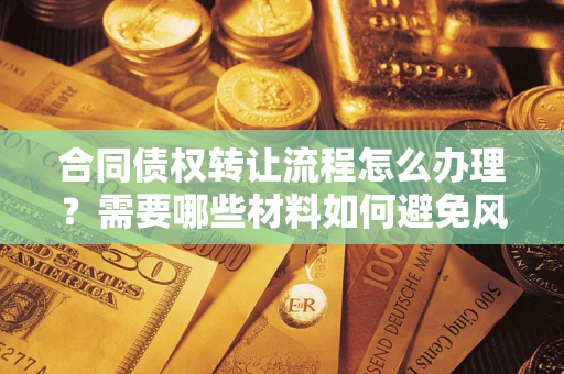 北京合同债权转让流程怎么办理？需要哪些材料如何避免风险？