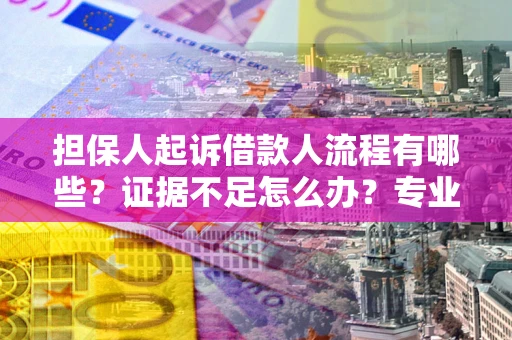 北京担保人起诉借款人流程有哪些？证据不足怎么办？专业律师解答