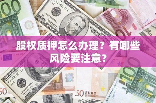 北京股权质押怎么办理？有哪些风险要注意？
