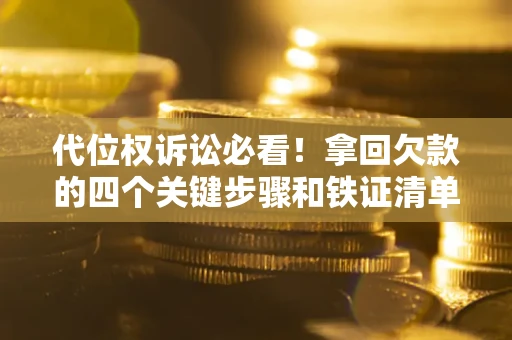 北京代位权诉讼必看!拿回欠款的四个关键步骤和铁证清单 北京代位权诉讼必看!拿回欠款的四个关键步骤和铁证清单