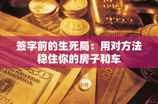 北京签字前的生死局：用对方法稳住你的房子和车