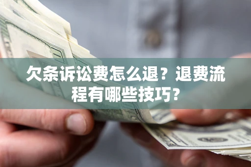 北京欠条诉讼费怎么退？退费流程有哪些技巧？