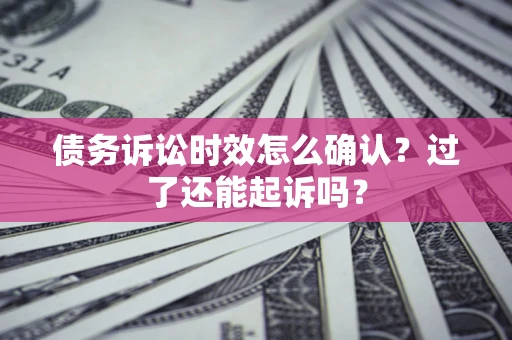 北京债务诉讼时效怎么确认？过了还能起诉吗？