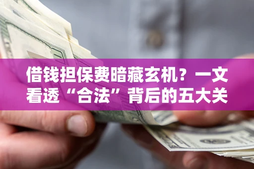 北京借钱担保费暗藏玄机？一文看透“合法”背后的五大关键陷阱