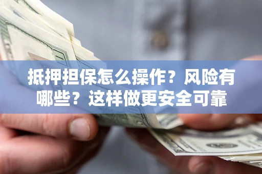 北京抵押担保怎么操作？风险有哪些？这样做更安全可靠