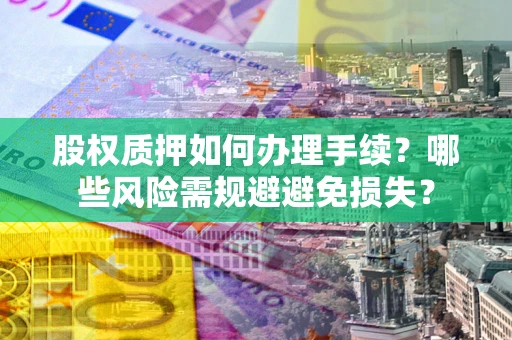 北京股权质押如何办理手续？哪些风险需规避避免损失？