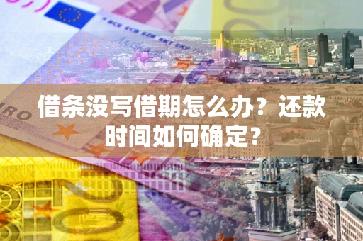 北京借条没写借期怎么办？还款时间如何确定？