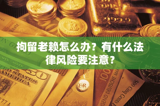 北京拘留老赖怎么办？有什么法律风险要注意？