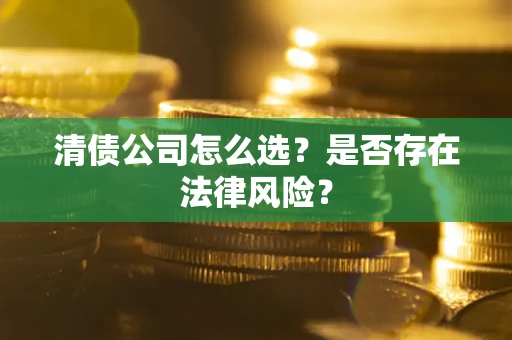 北京清债公司怎么选？是否存在法律风险？